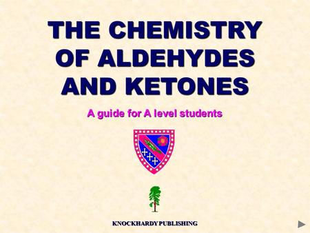 THE CHEMISTRY OF ALDEHYDES AND KETONES A guide for A level students KNOCKHARDY PUBLISHING.