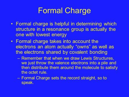 Formal Charge Formal charge is helpful in determining which structure in a resonance group is actually the one with lowest energy Formal charge takes into.