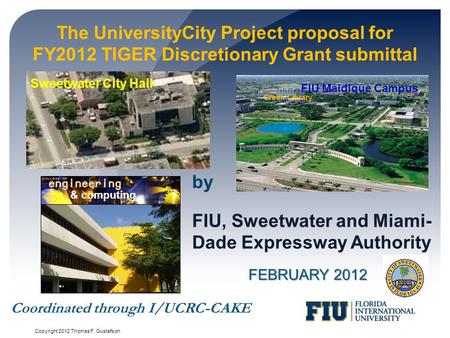 The UniversityCity Project proposal for FY2012 TIGER Discretionary Grant submittal FEBRUARY 2012 FIU, Sweetwater and Miami- Dade Expressway Authority by.