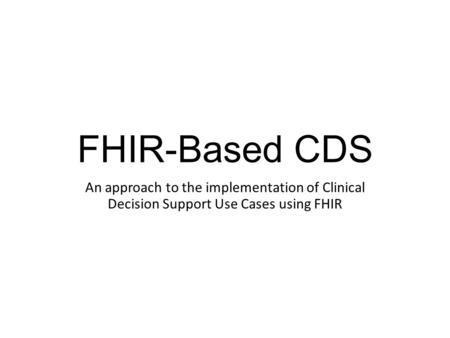 FHIR-Based CDS An approach to the implementation of Clinical Decision Support Use Cases using FHIR.