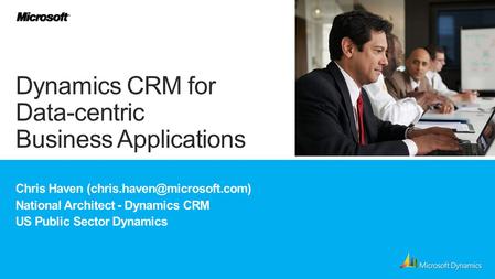Chris Haven National Architect - Dynamics CRM US Public Sector Dynamics Dynamics CRM for Data-centric Business Applications.
