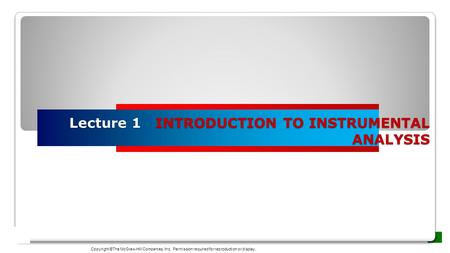 Lecture 1 INTRODUCTION TO INSTRUMENTAL ANALYSIS Copyright ©The McGraw-Hill Companies, Inc. Permission required for reproduction or display.