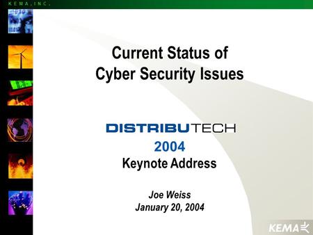 K E M A, I N C. Current Status of Cyber Security Issues 2004 Keynote Address Joe Weiss January 20, 2004.