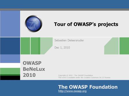 Copyright © 2010 - The OWASP Foundation This work is available under the Creative Commons SA 2.5 license The OWASP Foundation OWASP BeNeLux 2010