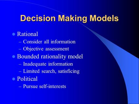 Decision Making Models Rational – Consider all information – Objective assessment Bounded rationality model – Inadequate information – Limited search,