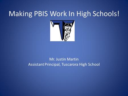 Making PBIS Work In High Schools! Mr. Justin Martin Assistant Principal, Tuscarora High School.