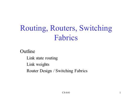 CS 6401 Routing, Routers, Switching Fabrics Outline Link state routing Link weights Router Design / Switching Fabrics.