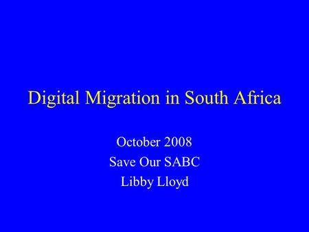 Digital Migration in South Africa October 2008 Save Our SABC Libby Lloyd.