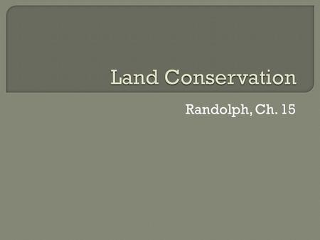 Randolph, Ch. 15. Conservator Acreage (millions) Federal Gov't40265% State Gov't8514% Local/Regional Gov't25 - 5012% Land Trusts234% Private Land Conservation366%