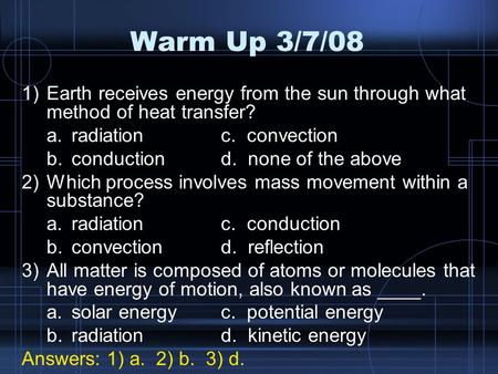 Warm Up 3/7/08 Earth receives energy from the sun through what method of heat transfer? a.	radiation		c. convection b.	conduction		d. none of the above.
