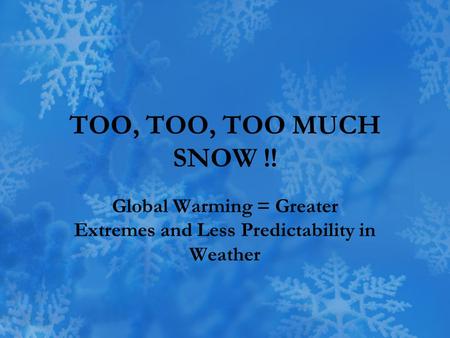 TOO, TOO, TOO MUCH SNOW !! Global Warming = Greater Extremes and Less Predictability in Weather.
