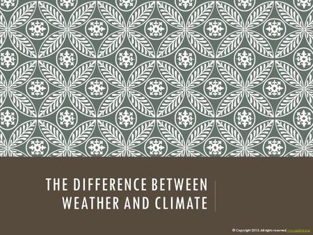 THE DIFFERENCE BETWEEN WEATHER AND CLIMATE © Copyright 2015. All rights reserved. www.cpalms.orgwww.cpalms.org.