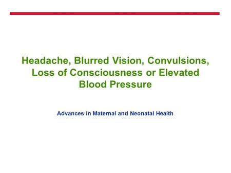 Headache, Blurred Vision, Convulsions, Loss of Consciousness or Elevated Blood Pressure Advances in Maternal and Neonatal Health.