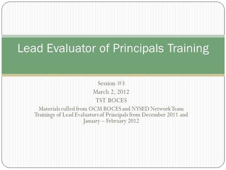 Session #3 March 2, 2012 TST BOCES Materials culled from OCM BOCES and NYSED Network Team Trainings of Lead Evaluators of Principals from December 2011.