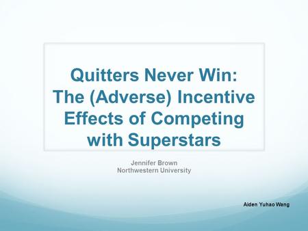 Quitters Never Win: The (Adverse) Incentive Effects of Competing with Superstars Jennifer Brown Northwestern University Aiden Yuhao Wang.