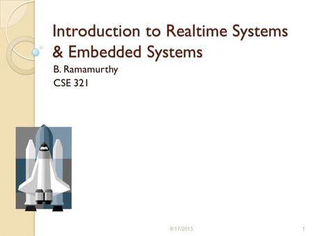 Introduction to Realtime Systems & Embedded Systems B. Ramamurthy CSE 321 8/17/20151.