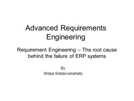 Requirement Engineering – The root cause behind the failure of ERP systems Advanced Requirements Engineering By Shilpa Siddavvanahally.