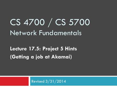 CS 4700 / CS 5700 Network Fundamentals Lecture 17.5: Project 5 Hints (Getting a job at Akamai) Revised 3/31/2014.