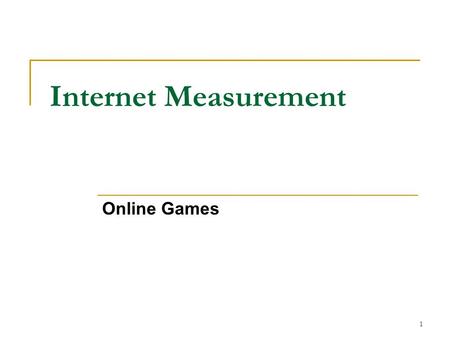 Internet Measurement Online Games 1. Why Online Games? One of the fastest growing areas of the Internet More recently non-sequential and interactive gaming.