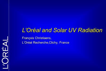 François Christiaens, L’Oréal Recherche,Clichy, France L’Oréal and Solar UV Radiation.