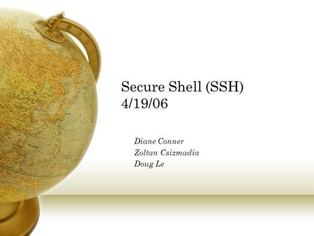 Secure Shell (SSH) 4/19/06 Diane Conner Zoltan Csizmadia Doug Le.
