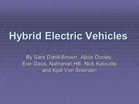 Hybrid Electric Vehicles By Sara Dahill-Brown, Alicia Dooley, Eve Gaus, Nathaniel Hill, Nick Kaloudis and Kjell Von Snierden.