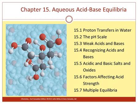 Chapter 15. Aqueous Acid-Base Equilibria 15.1 Proton Transfers in Water 15.2 The pH Scale 15.3 Weak Acids and Bases 15.4 Recognizing Acids and Bases 15.5.