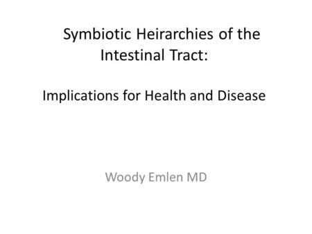 Symbiotic Heirarchies of the Intestinal Tract: Implications for Health and Disease Woody Emlen MD.