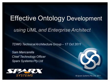 Effective Ontology Development using UML and Enterprise Architect TDWG Technical Architecture Group – 17 Oct 2011 Sam Mancarella Chief Technology Officer.
