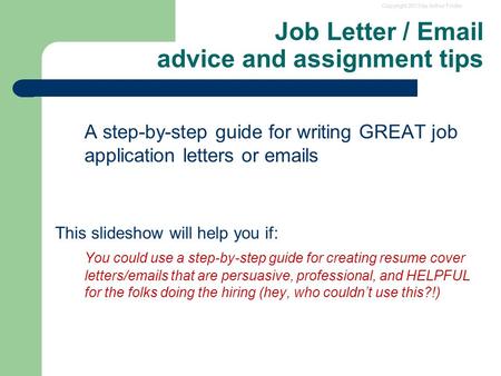Copyright 2013 by Arthur Fricke Job Letter / Email advice and assignment tips A step-by-step guide for writing GREAT job application letters or emails.