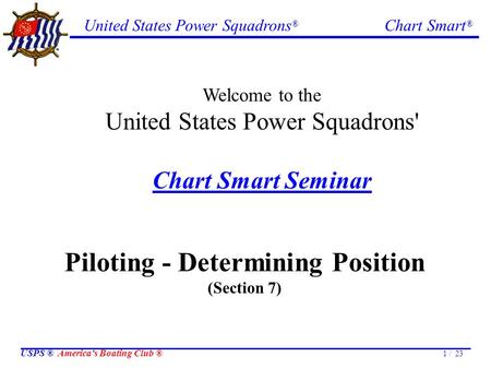 United States Power Squadrons ® Chart Smart ® USPS ® America's Boating Club ® 1 / 23 Welcome to the United States Power Squadrons' Chart Smart Seminar.