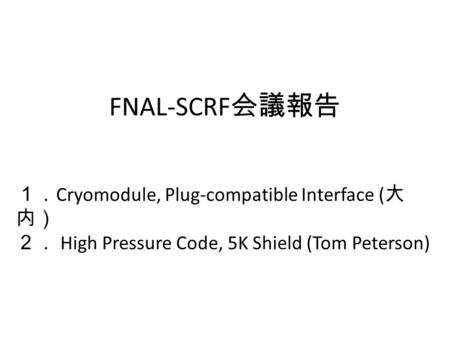 FNAL-SCRF 会議報告 １． Cryomodule, Plug-compatible Interface ( 大 内） ２． High Pressure Code, 5K Shield (Tom Peterson)
