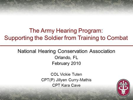 The Army Hearing Program: Supporting the Soldier from Training to Combat National Hearing Conservation Association Orlando, FL February 2010 COL Vickie.