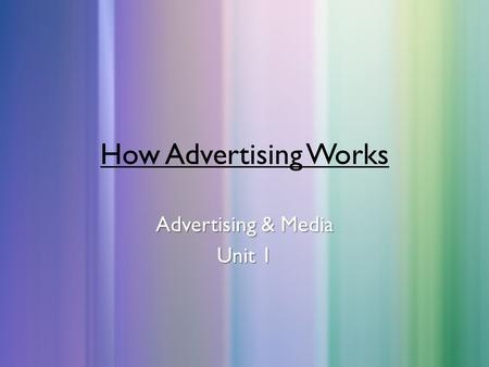 How Advertising Works Advertising & Media Unit 1.