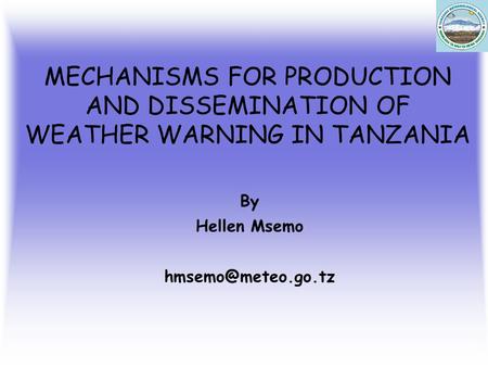 MECHANISMS FOR PRODUCTION AND DISSEMINATION OF WEATHER WARNING IN TANZANIA By Hellen Msemo