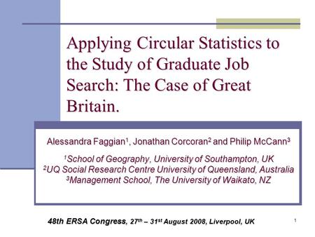 1 Applying Circular Statistics to the Study of Graduate Job Search: The Case of Great Britain. Alessandra Faggian 1, Jonathan Corcoran 2 and Philip McCann.