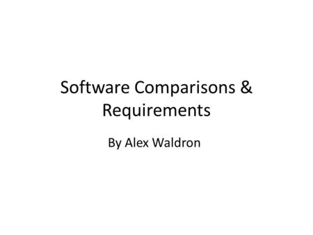 Software Comparisons & Requirements By Alex Waldron.