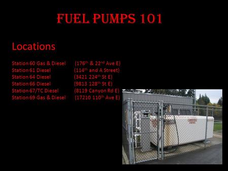Fuel Pumps 101 Locations Station 60 Gas & Diesel (176 th & 22 nd Ave E) Station 61 Diesel (114 th and A Street) Station 64 Diesel (3421 224 th St E) Station.