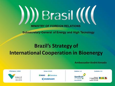 Brazil’s Strategy of International Cooperation in Bioenergy Ambassador André Amado MINISTRY OF FOREIGN RELATIONS Subsecretary-General of Energy and High.
