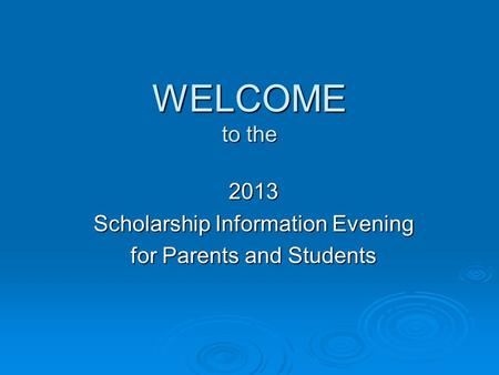 WELCOME to the 2013 Scholarship Information Evening for Parents and Students.