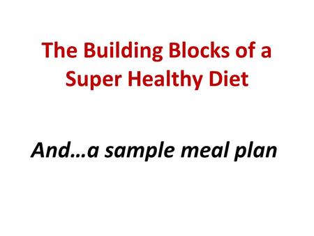 The Building Blocks of a Super Healthy Diet And…a sample meal plan.