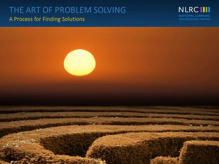 THE ART OF PROBLEM SOLVING A Process for Finding Solutions THE ART OF PROBLEM SOLVING A Process for Finding Solutions 1© NLRC.