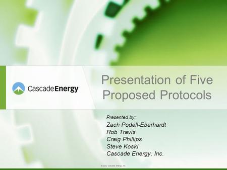 © 2012 Cascade Energy, Inc. Presentation of Five Proposed Protocols Presented by: Zach Podell-Eberhardt Rob Travis Craig Phillips Steve Koski Cascade Energy,