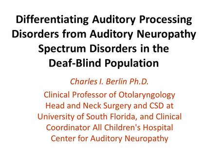 Differentiating Auditory Processing Disorders from Auditory Neuropathy Spectrum Disorders in the Deaf-Blind Population Charles I. Berlin Ph.D. Clinical.