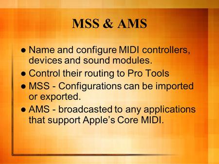 MSS & AMS Name and configure MIDI controllers, devices and sound modules. Control their routing to Pro Tools MSS - Configurations can be imported or exported.