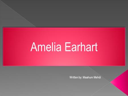 Amelia Earhart Written by: Maahum Mehdi.