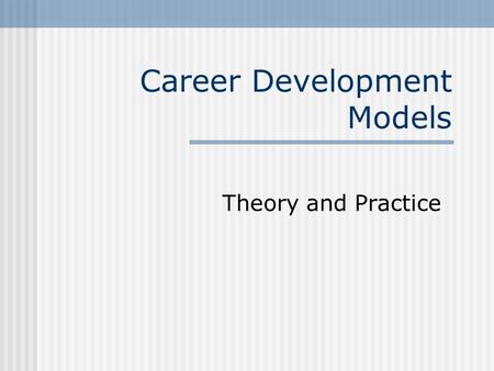 Career Development Models Theory and Practice. 2 What is Career Development? Career Development: The interaction of psychological, sociological, economic,