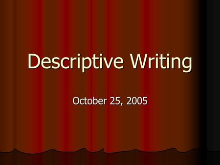 Descriptive Writing October 25, 2005. Using Descriptive Language Plant vivid images in your reader’s mind Plant vivid images in your reader’s mind Describe.