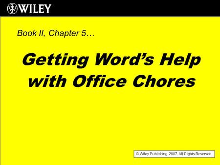 © Wiley Publishing. 2007. All Rights Reserved. Getting Word’s Help with Office Chores Book II, Chapter 5…