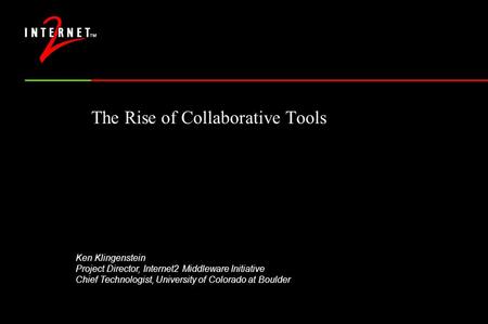 The Rise of Collaborative Tools Ken Klingenstein Project Director, Internet2 Middleware Initiative Chief Technologist, University of Colorado at Boulder.